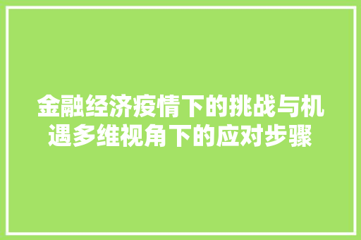金融经济疫情下的挑战与机遇多维视角下的应对步骤 金融经济疫情下的挑战与机遇多维视角下的应对步骤