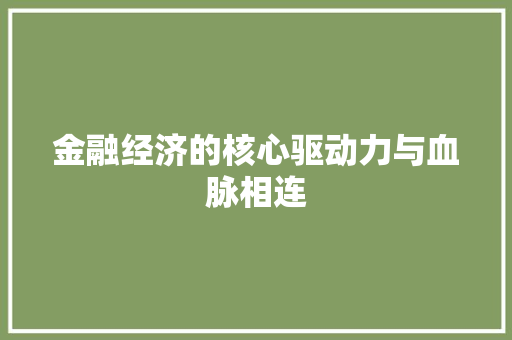 金融经济的核心驱动力与血脉相连 金融经济的核心驱动力与血脉相连