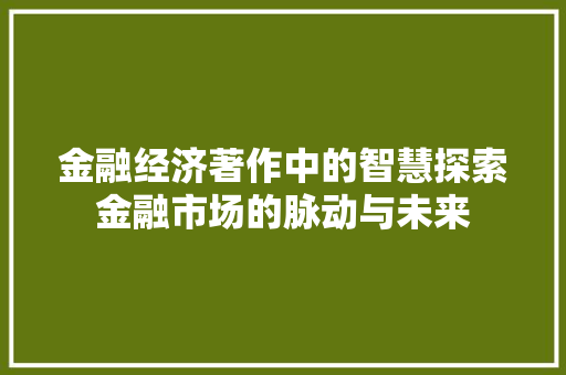 金融经济著作中的智慧探索金融市场的脉动与未来 金融经济著作中的智慧探索金融市场的脉动与未来