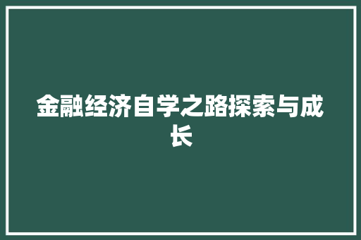 金融经济自学之路探索与成长 金融经济自学之路探索与成长