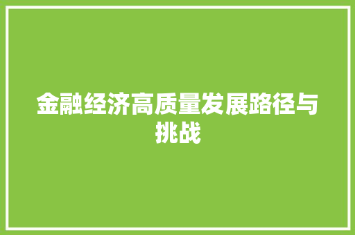 金融经济高质量发展路径与挑战 金融经济高质量发展路径与挑战