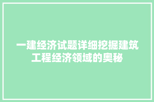一建经济试题详细挖掘建筑工程经济领域的奥秘 一建经济试题详细挖掘建筑工程经济领域的奥秘