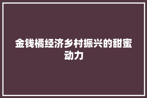 金钱橘经济乡村振兴的甜蜜动力 金钱橘经济乡村振兴的甜蜜动力