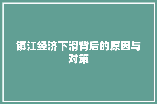 镇江经济下滑背后的原因与对策 镇江经济下滑背后的原因与对策