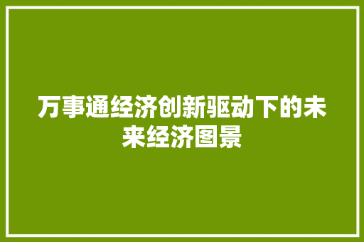万事通经济创新驱动下的未来经济图景 万事通经济创新驱动下的未来经济图景