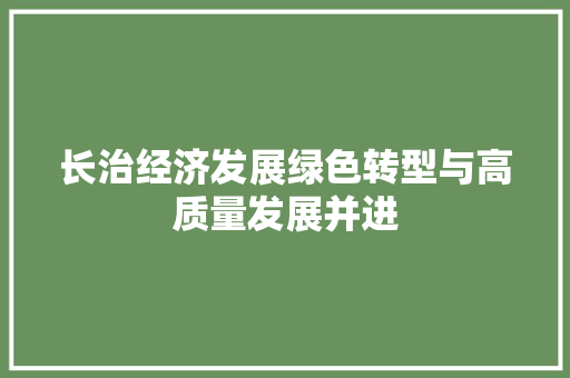 长治经济发展绿色转型与高质量发展并进