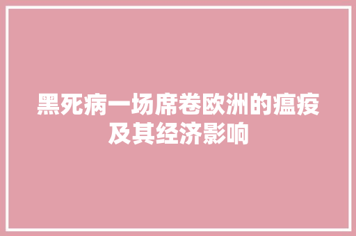 黑死病一场席卷欧洲的瘟疫及其经济影响 黑死病一场席卷欧洲的瘟疫及其经济影响