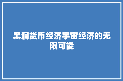 黑洞货币经济宇宙经济的无限可能 黑洞货币经济宇宙经济的无限可能