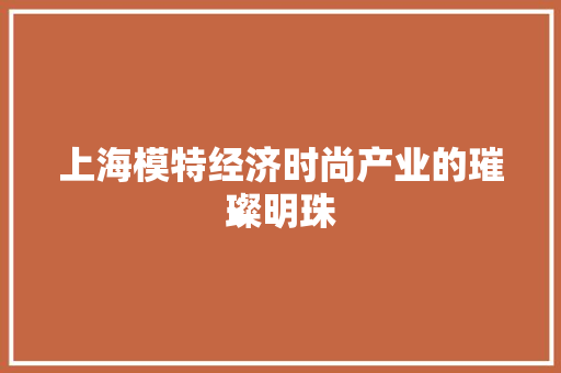 上海模特经济时尚产业的璀璨明珠