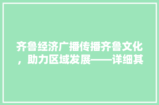 齐鲁经济广播传播齐鲁文化,助力区域发展——详细其重要作用与未来展望 齐鲁经济广播传播齐鲁文化,助力区域发展——详细其重要作用与未来展望