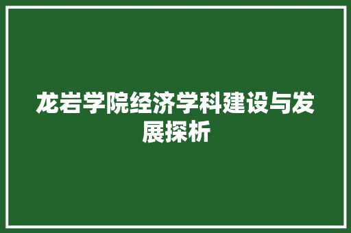 龙岩学院经济学科建设与发展探析 龙岩学院经济学科建设与发展探析