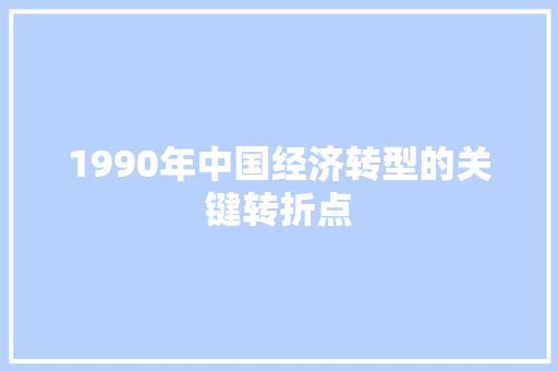 1990年中国经济转型的关键转折点 1990年中国经济转型的关键转折点