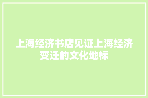 上海经济书店见证上海经济变迁的文化地标 上海经济书店见证上海经济变迁的文化地标