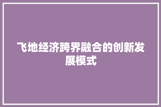 飞地经济跨界融合的创新发展模式 飞地经济跨界融合的创新发展模式
