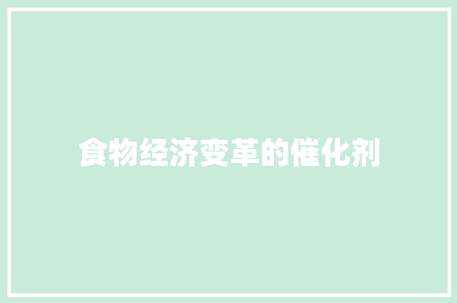 食物经济变革的催化剂 食物经济变革的催化剂