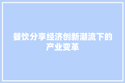 餐饮分享经济创新潮流下的产业变革 餐饮分享经济创新潮流下的产业变革