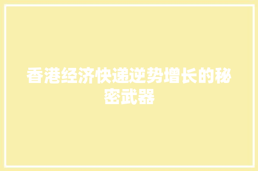 香港经济快递逆势增长的秘密武器 香港经济快递逆势增长的秘密武器
