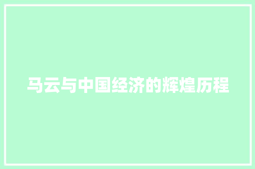 马云与中国经济的辉煌历程 马云与中国经济的辉煌历程
