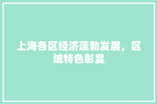 上海各区经济蓬勃发展,区域特色彰显 上海各区经济蓬勃发展,区域特色彰显