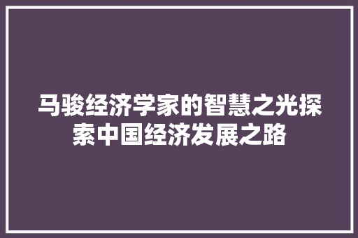 马骏经济学家的智慧之光探索中国经济发展之路 马骏经济学家的智慧之光探索中国经济发展之路