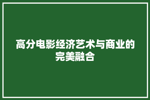 高分电影经济艺术与商业的完美融合 高分电影经济艺术与商业的完美融合