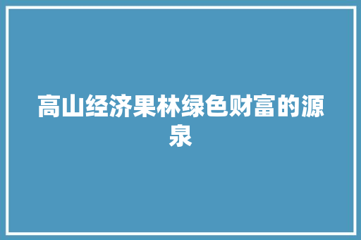高山经济果林绿色财富的源泉 高山经济果林绿色财富的源泉