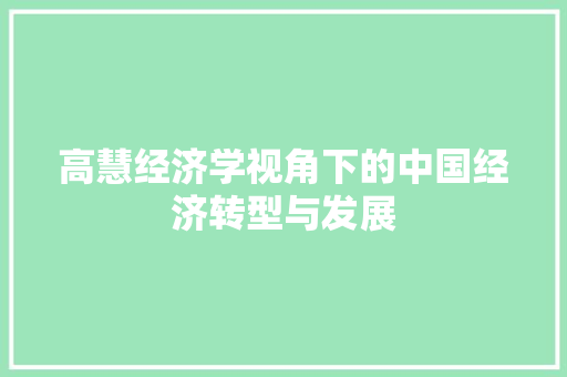 高慧经济学视角下的中国经济转型与发展 高慧经济学视角下的中国经济转型与发展