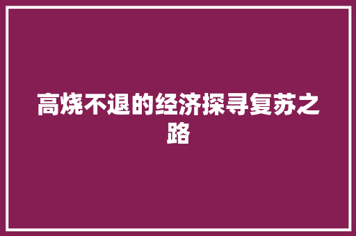 高烧不退的经济探寻复苏之路 高烧不退的经济探寻复苏之路