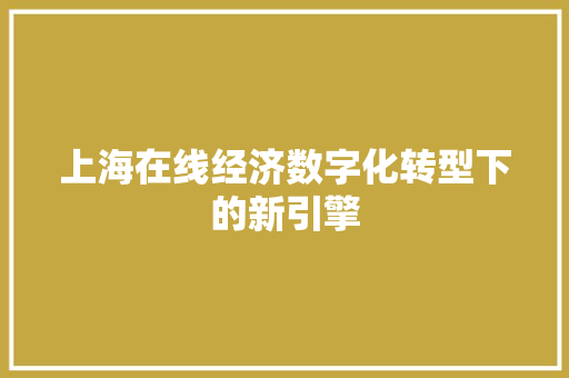 上海在线经济数字化转型下的新引擎 上海在线经济数字化转型下的新引擎