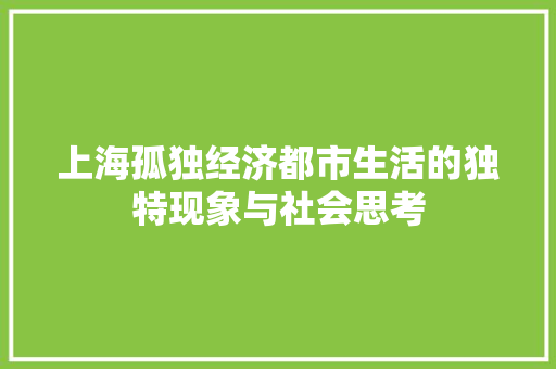上海孤独经济都市生活的独特现象与社会思考 上海孤独经济都市生活的独特现象与社会思考