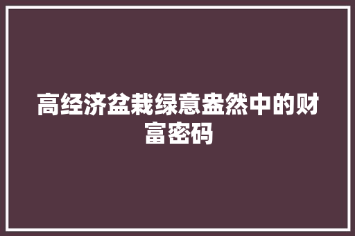 高经济盆栽绿意盎然中的财富密码 高经济盆栽绿意盎然中的财富密码