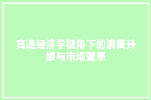 高途经济学视角下的消费升级与市场变革 高途经济学视角下的消费升级与市场变革