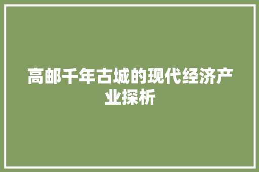 高邮千年古城的现代经济产业探析 高邮千年古城的现代经济产业探析