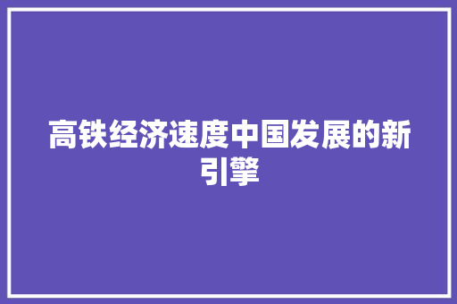 高铁经济速度中国发展的新引擎 高铁经济速度中国发展的新引擎