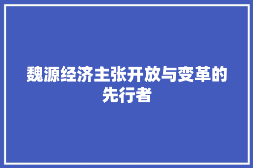 魏源经济主张开放与变革的先行者