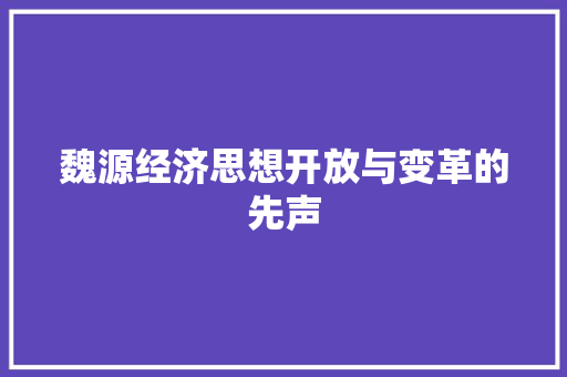 魏源经济思想开放与变革的先声 魏源经济思想开放与变革的先声