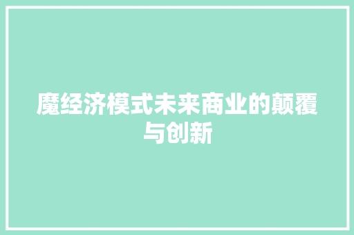魔经济模式未来商业的颠覆与创新 魔经济模式未来商业的颠覆与创新