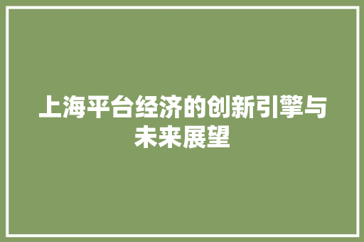 上海平台经济的创新引擎与未来展望 上海平台经济的创新引擎与未来展望