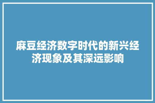 麻豆经济数字时代的新兴经济现象及其深远影响 麻豆经济数字时代的新兴经济现象及其深远影响