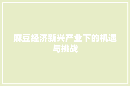麻豆经济新兴产业下的机遇与挑战 麻豆经济新兴产业下的机遇与挑战