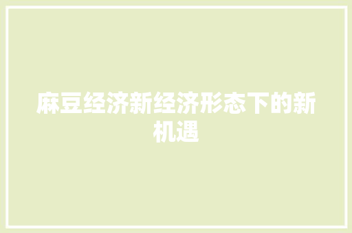 麻豆经济新经济形态下的新机遇 麻豆经济新经济形态下的新机遇