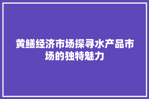 黄鳝经济市场探寻水产品市场的独特魅力 黄鳝经济市场探寻水产品市场的独特魅力