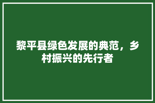 黎平县绿色发展的典范，乡村振兴的先行者