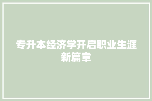 专升本经济学开启职业生涯新篇章 专升本经济学开启职业生涯新篇章