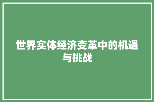 世界实体经济变革中的机遇与挑战 世界实体经济变革中的机遇与挑战
