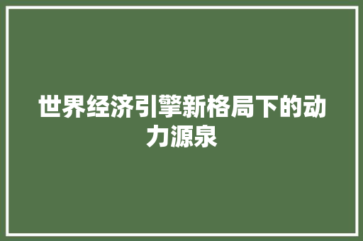 世界经济引擎新格局下的动力源泉 世界经济引擎新格局下的动力源泉