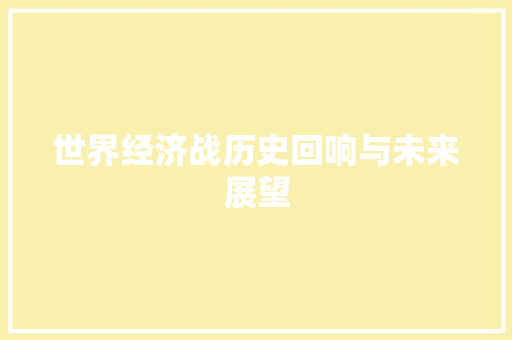 世界经济战历史回响与未来展望 世界经济战历史回响与未来展望