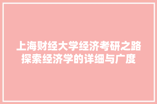 上海财经大学经济考研之路探索经济学的详细与广度 上海财经大学经济考研之路探索经济学的详细与广度