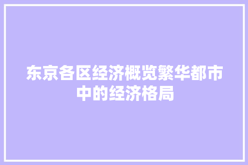 东京各区经济概览繁华都市中的经济格局 东京各区经济概览繁华都市中的经济格局
