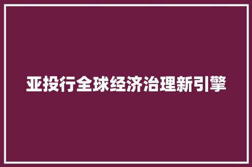 亚投行全球经济治理新引擎 亚投行全球经济治理新引擎
